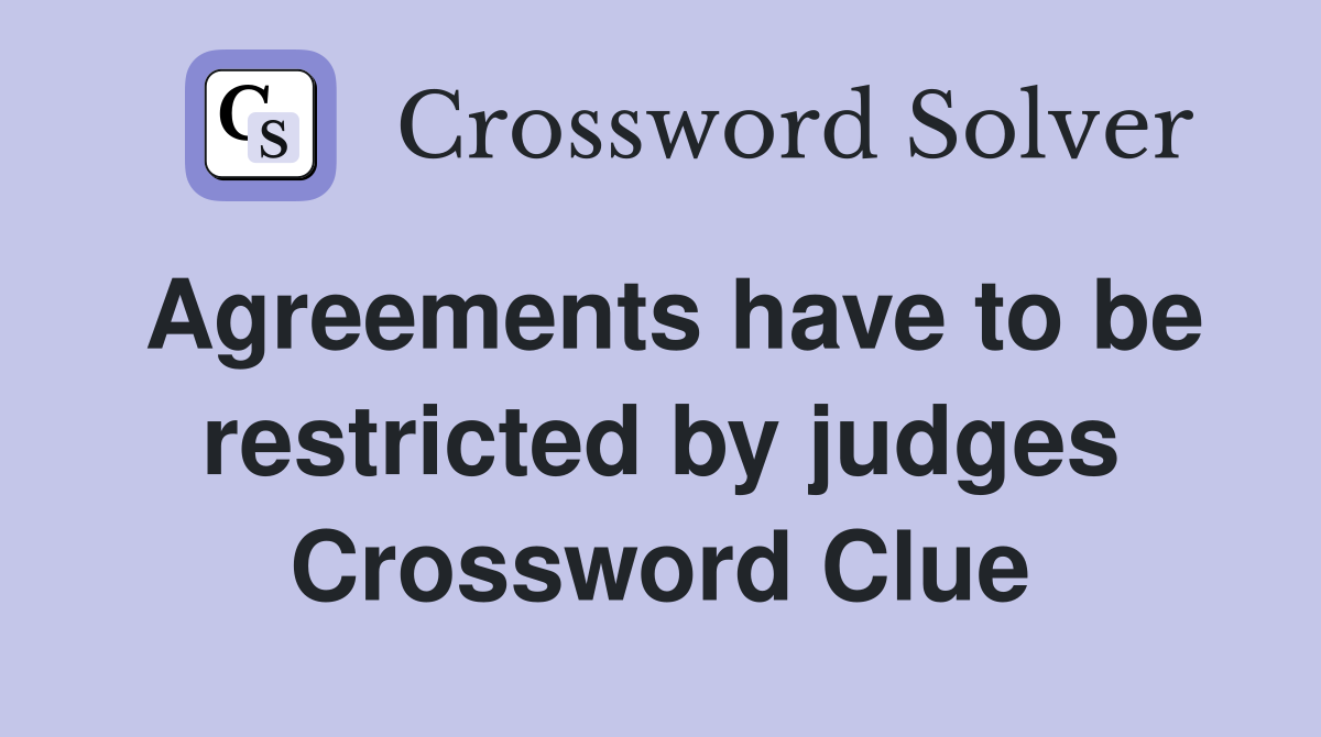 Agreements have to be restricted by judges Crossword Clue