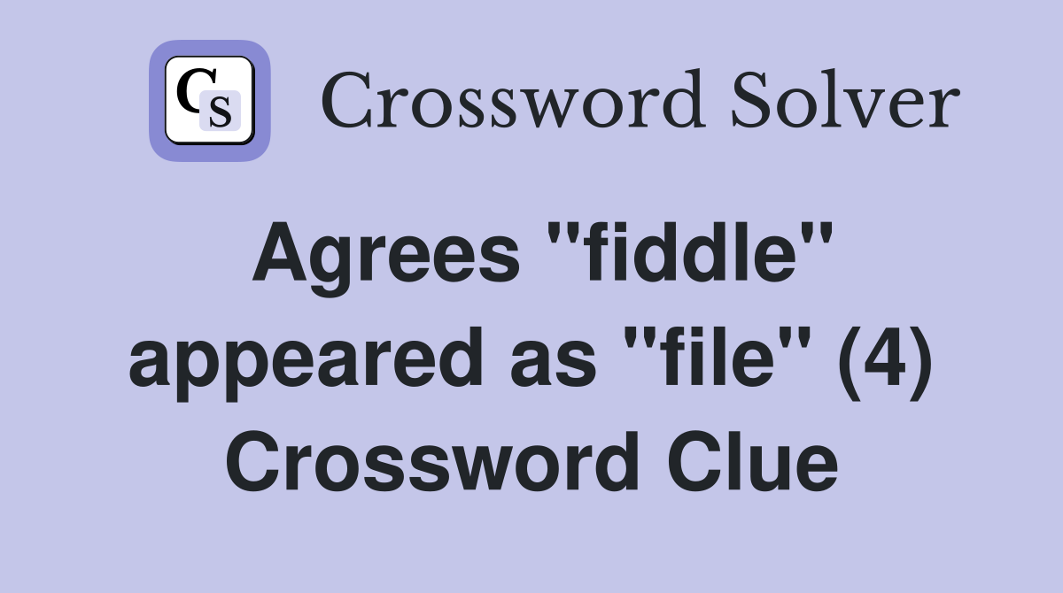 Agrees "fiddle" appeared as "file" (4) Crossword Clue