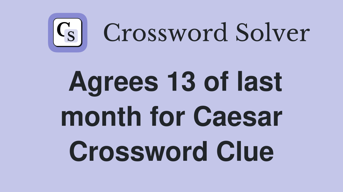 Agrees 13 of last month for Caesar Crossword Clue