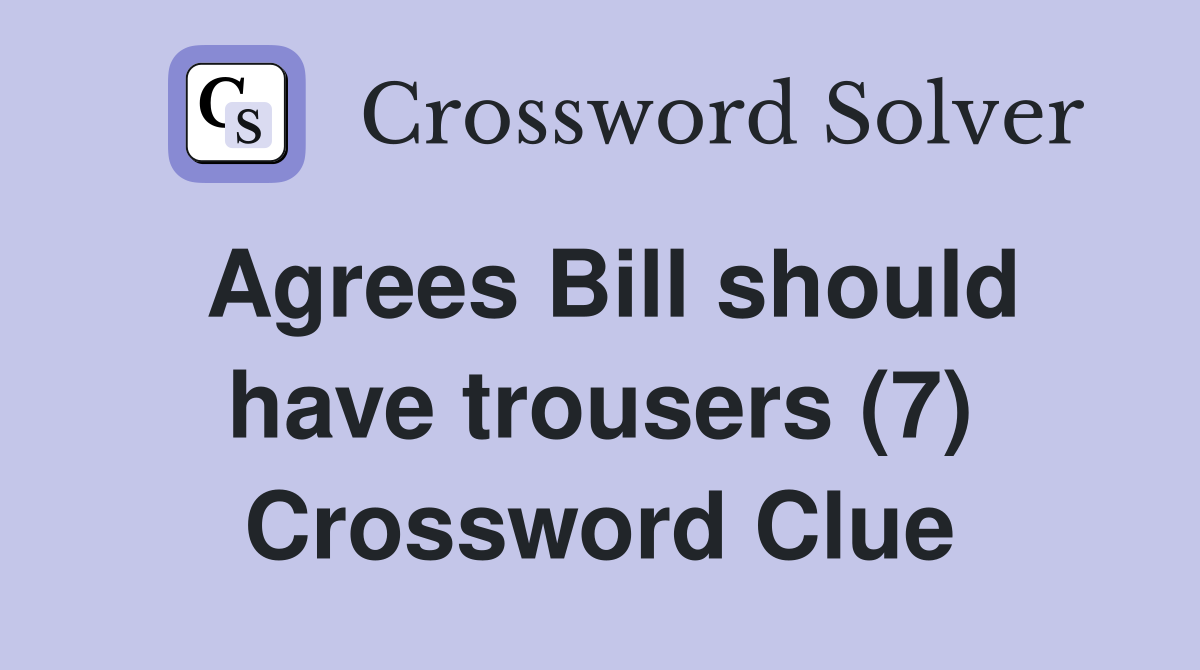 Agrees Bill should have trousers (7) Crossword Clue