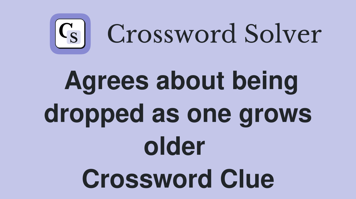 Agrees about being dropped as one grows older  Crossword Clue