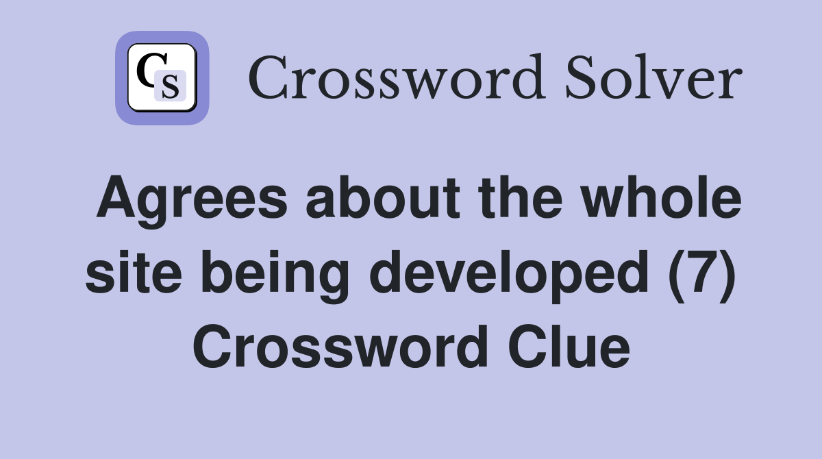 Agrees about the whole site being developed (7) Crossword Clue