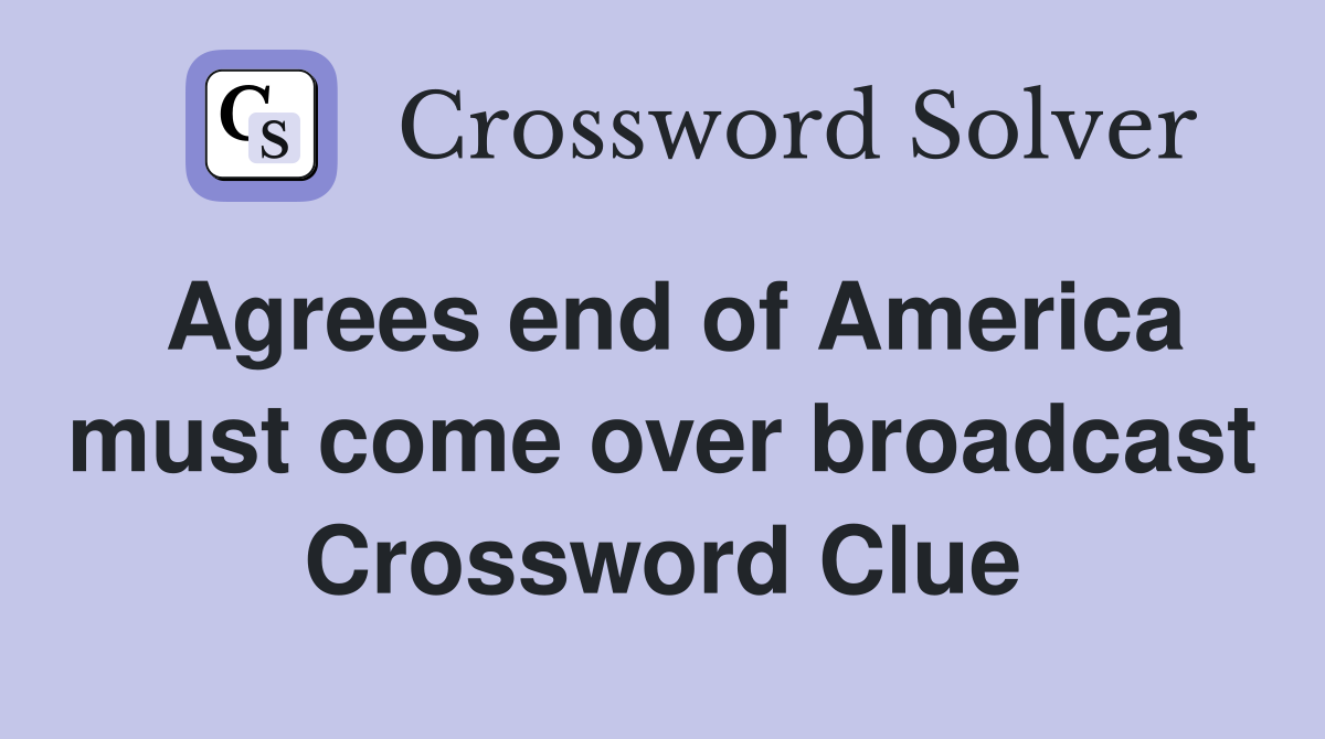Agrees end of America must come over broadcast Crossword Clue