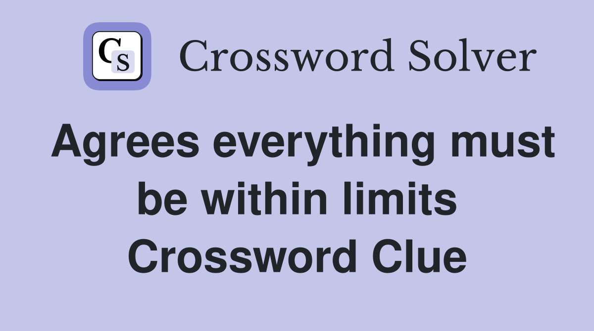 Agrees everything must be within limits Crossword Clue