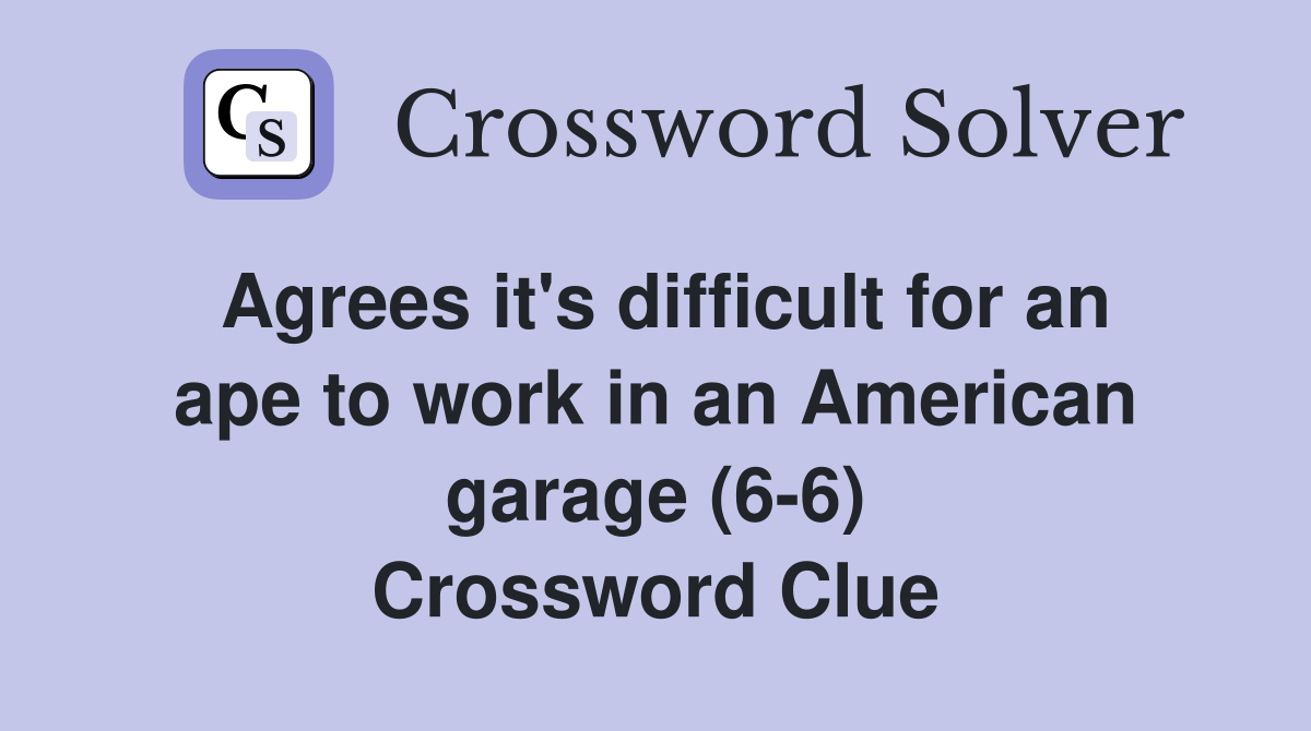 Agrees it's difficult for an ape to work in an American garage (6-6) Crossword Clue
