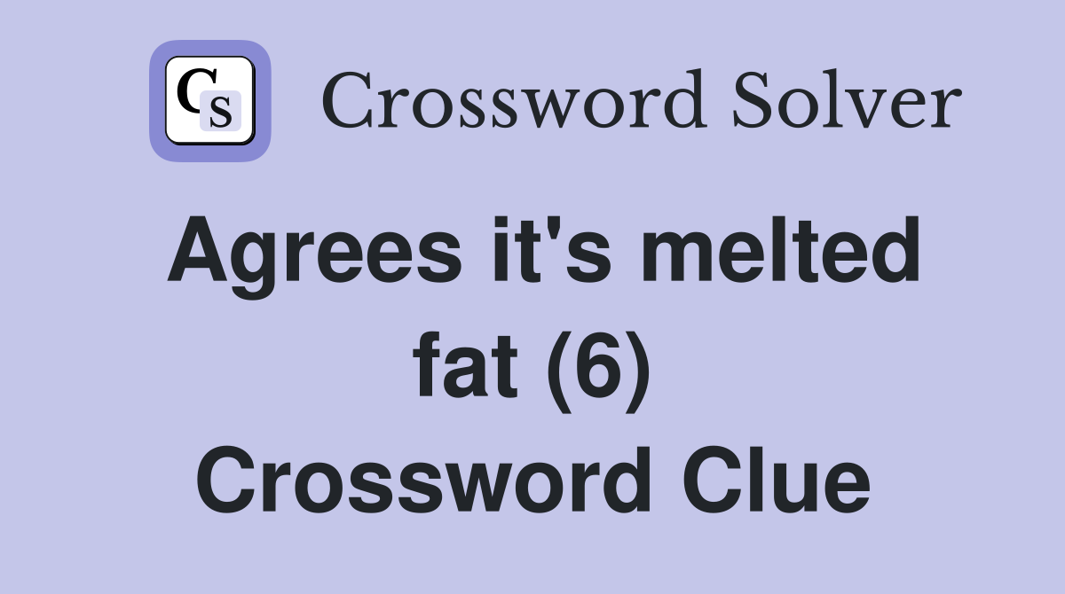 Agrees it's melted fat (6) Crossword Clue