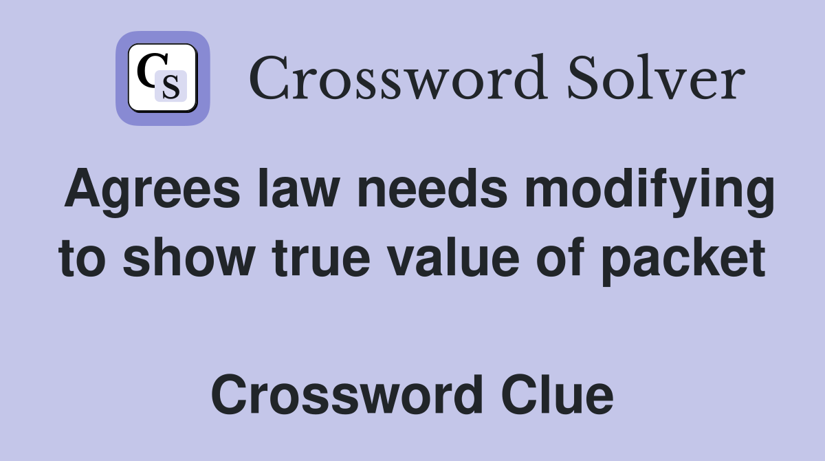 Agrees law needs modifying to show true value of packet  Crossword Clue