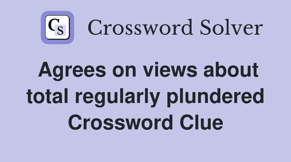 Agrees on views about total regularly plundered Crossword Clue