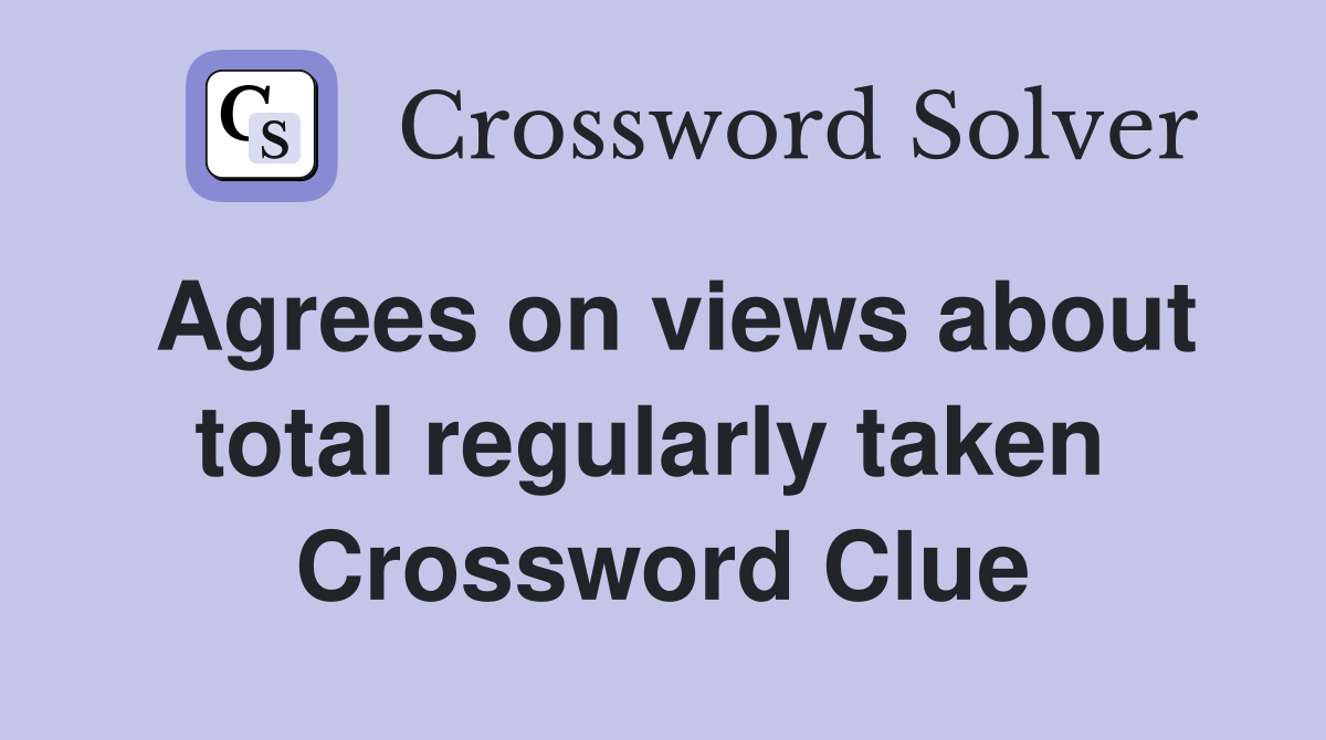 Agrees on views about total regularly taken  Crossword Clue
