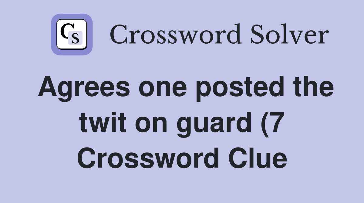 Agrees one posted the twit on guard (7) Crossword Clue Answers Agrees one posted the twit on guard (7) Crossword Clue Answers