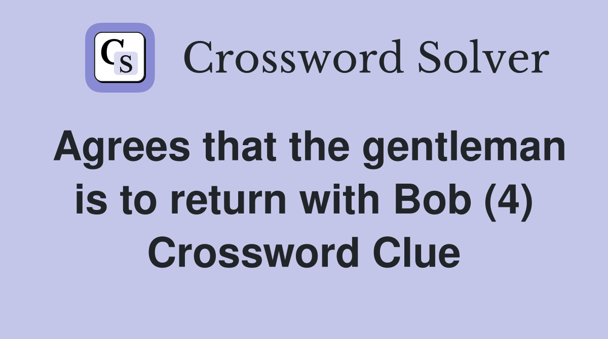Agrees that the gentleman is to return with Bob (4) Crossword Clue