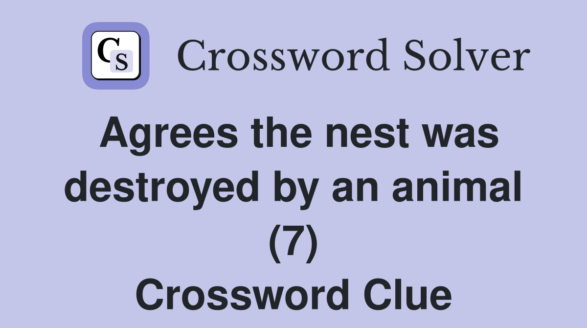 Agrees the nest was destroyed by an animal (7) Crossword Clue