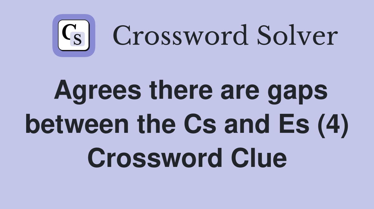 Agrees there are gaps between the Cs and Es (4) Crossword Clue