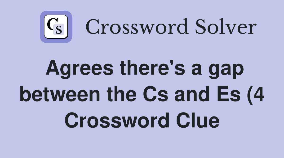 Agrees there #39 s a gap between the Cs and Es (4) Crossword Clue Answers Agrees there #39 s a gap between the Cs and Es (4) Crossword Clue Answers