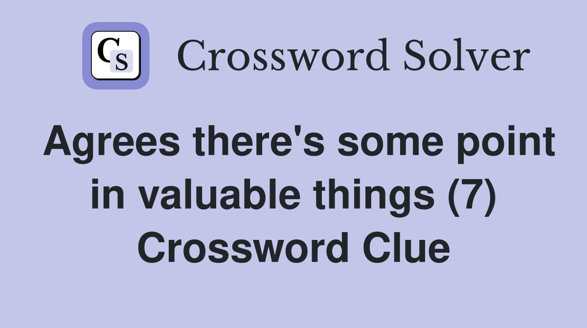 Agrees there's some point in valuable things (7) Crossword Clue