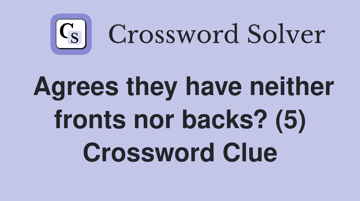 Agrees they have neither fronts nor backs? (5) Crossword Clue