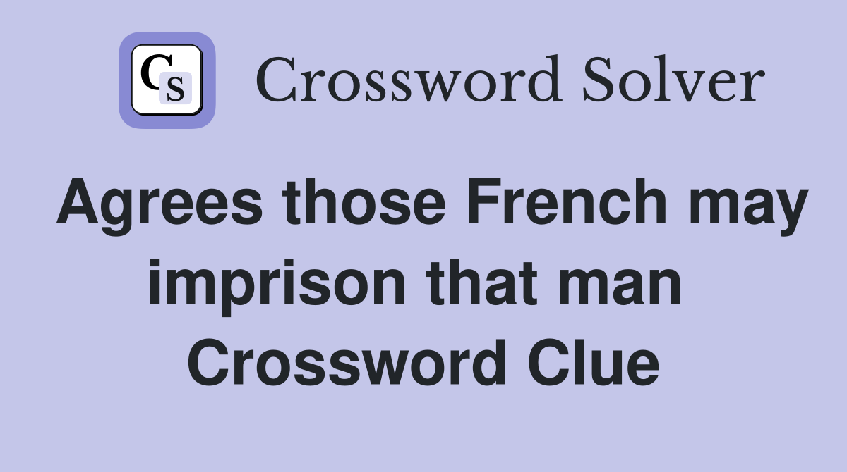 Agrees those French may imprison that man  Crossword Clue