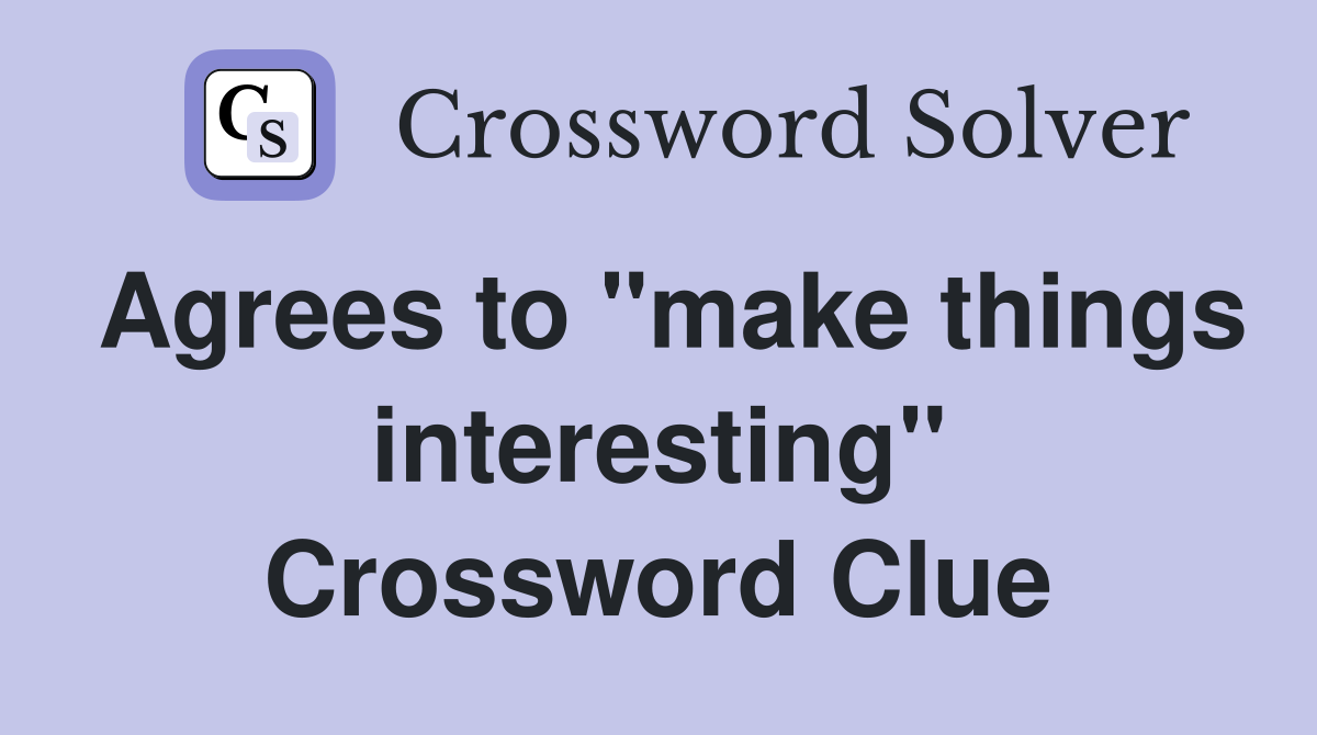 Agrees to "make things interesting" Crossword Clue