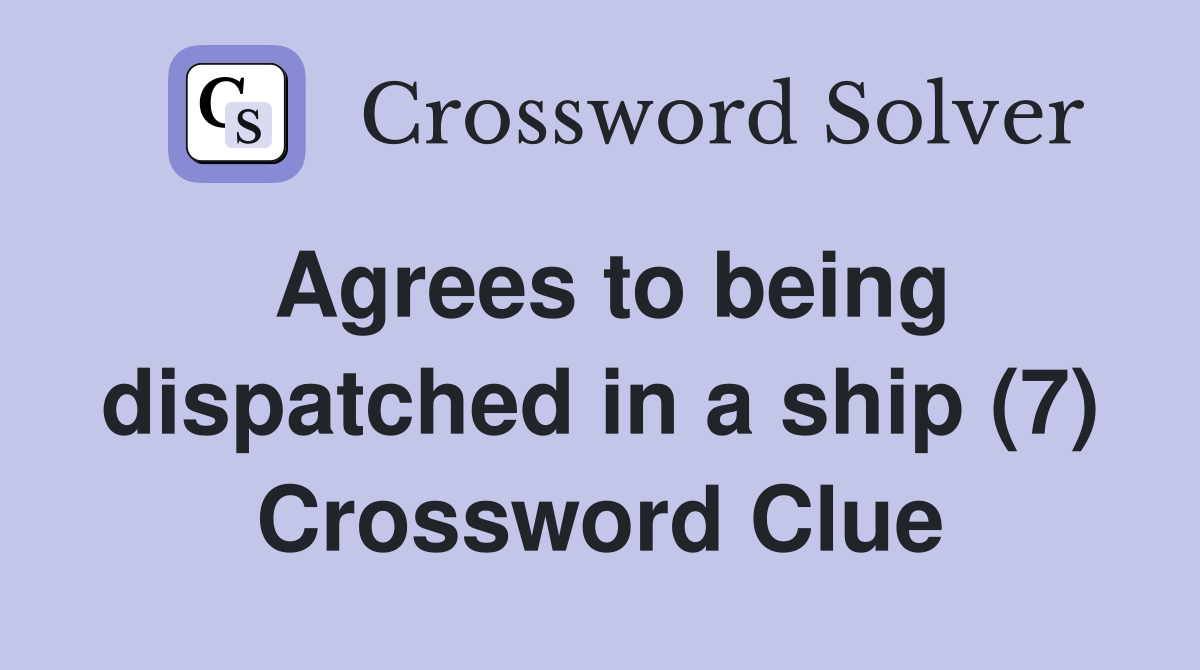 Agrees to being dispatched in a ship (7) Crossword Clue