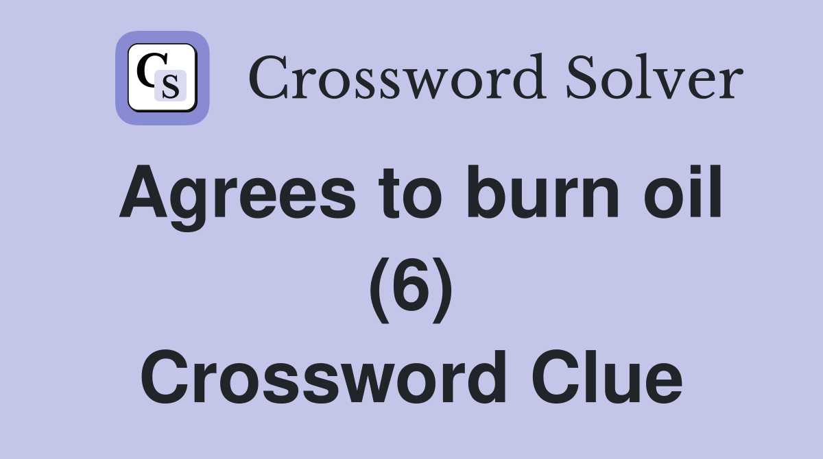 Agrees to burn oil (6) Crossword Clue