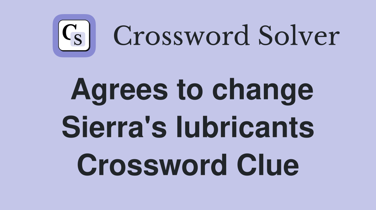Agrees to change Sierra's lubricants Crossword Clue