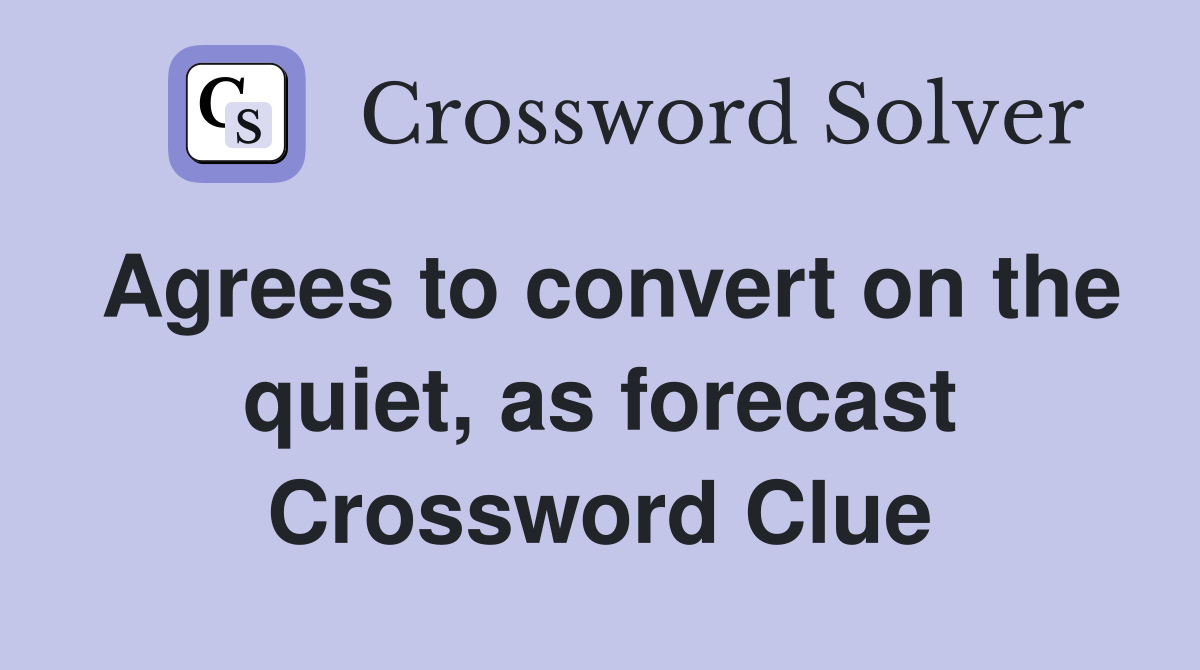 Agrees to convert on the quiet, as forecast Crossword Clue