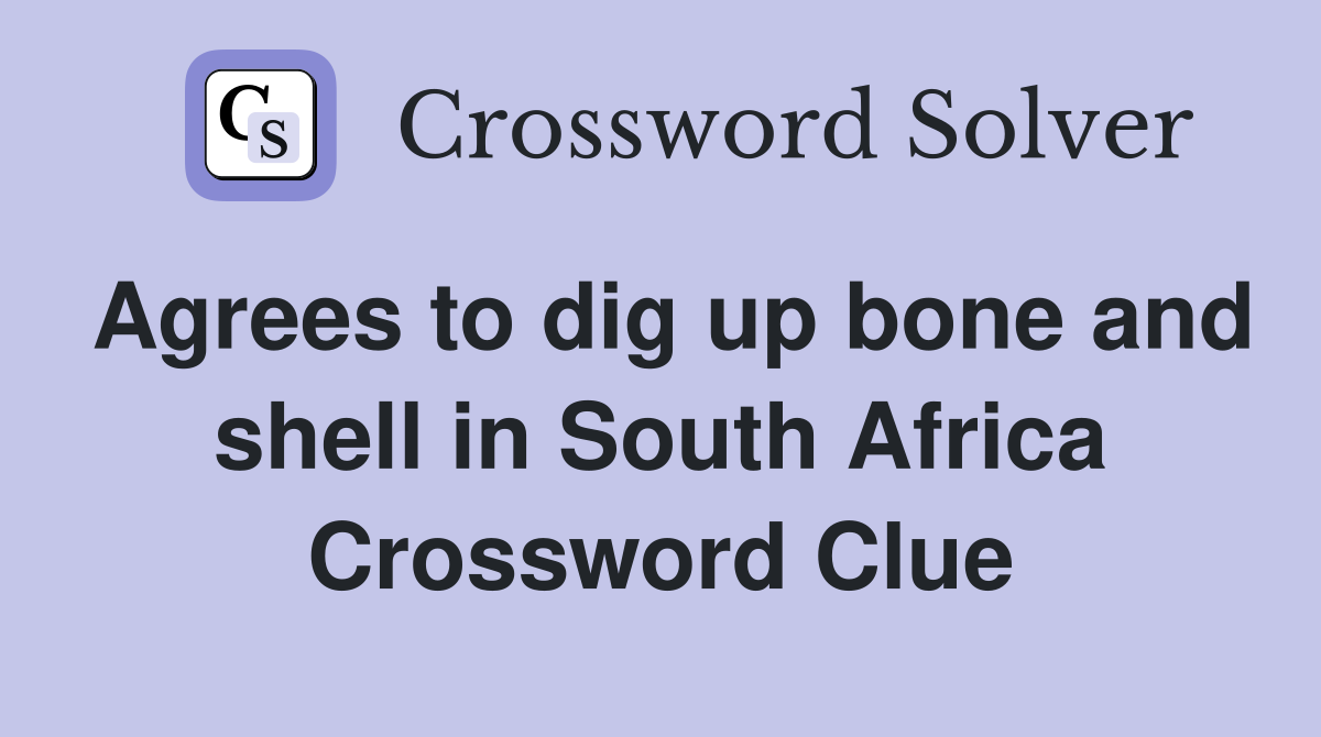 Agrees to dig up bone and shell in South Africa Crossword Clue