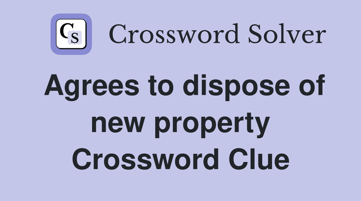 Agrees to dispose of new property Crossword Clue