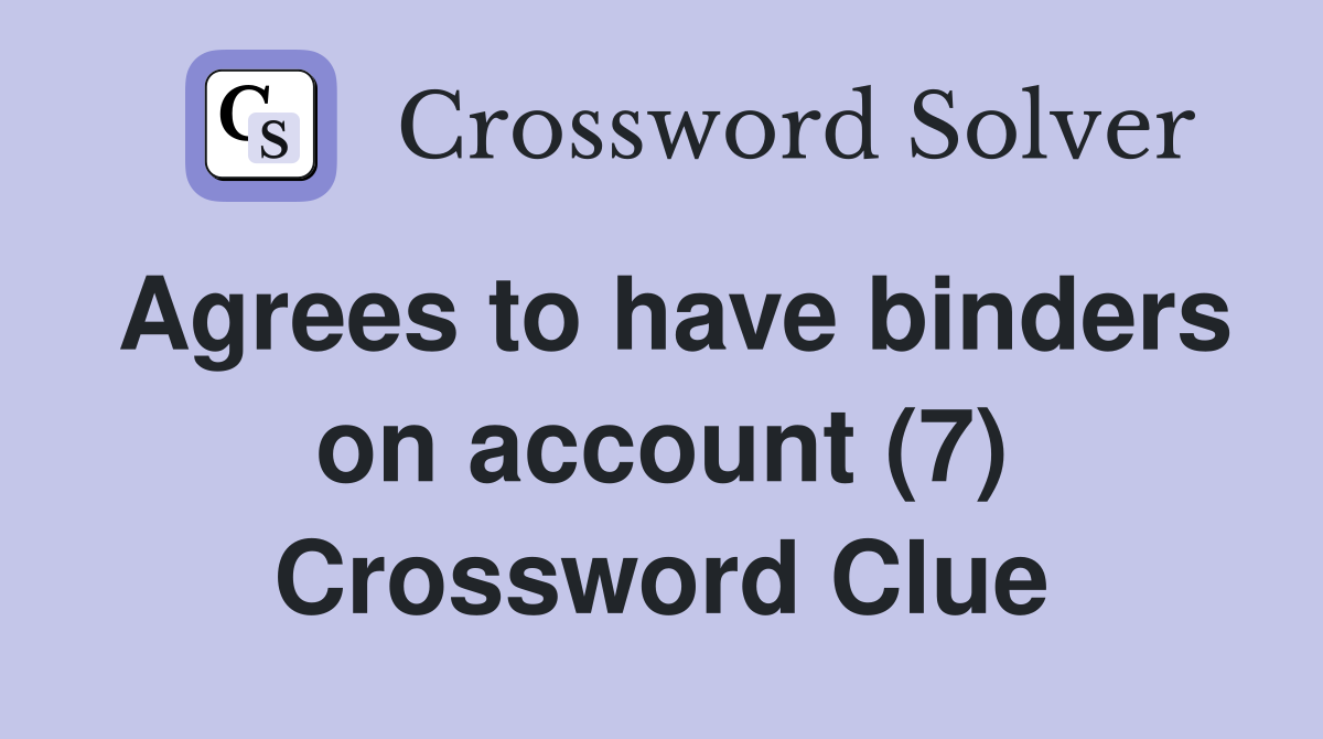 Agrees to have binders on account (7) Crossword Clue