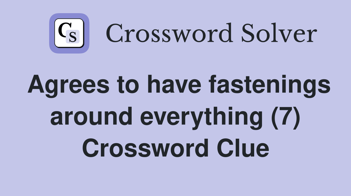 Agrees to have fastenings around everything (7) Crossword Clue