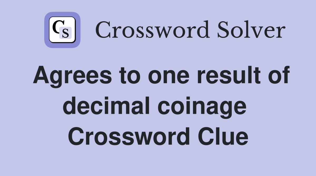 Agrees to one result of decimal coinage  Crossword Clue