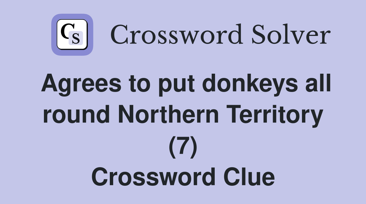 Agrees to put donkeys all round Northern Territory (7) Crossword Clue