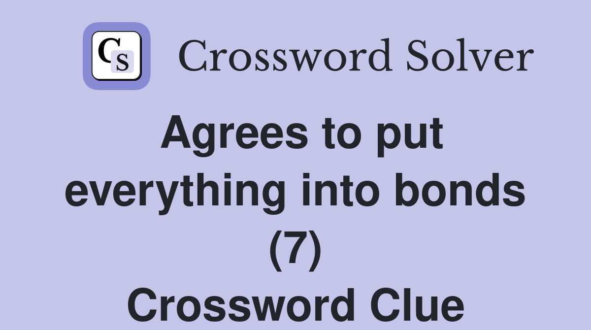 Agrees to put everything into bonds (7) Crossword Clue