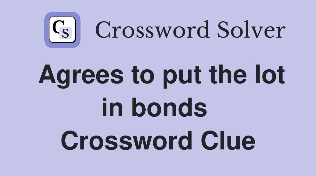 Agrees to put the lot in bonds  Crossword Clue