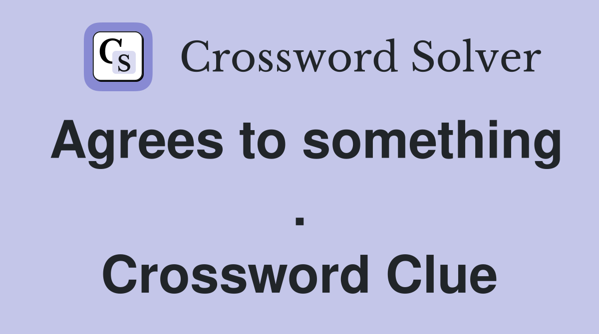 Agrees to something . Crossword Clue