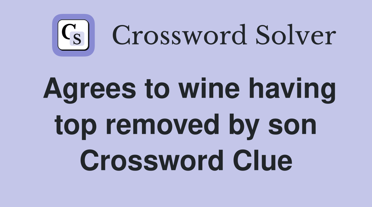 Agrees to wine having top removed by son Crossword Clue