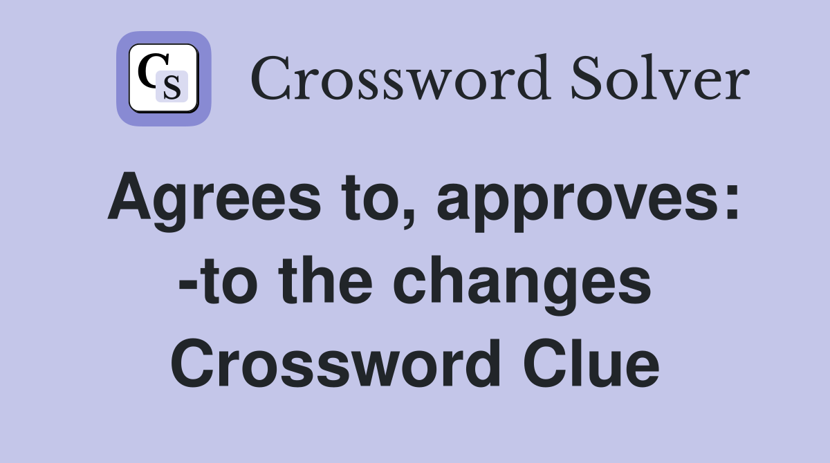 Agrees to, approves: -to the changes Crossword Clue