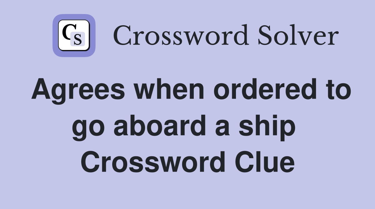 Agrees when ordered to go aboard a ship  Crossword Clue