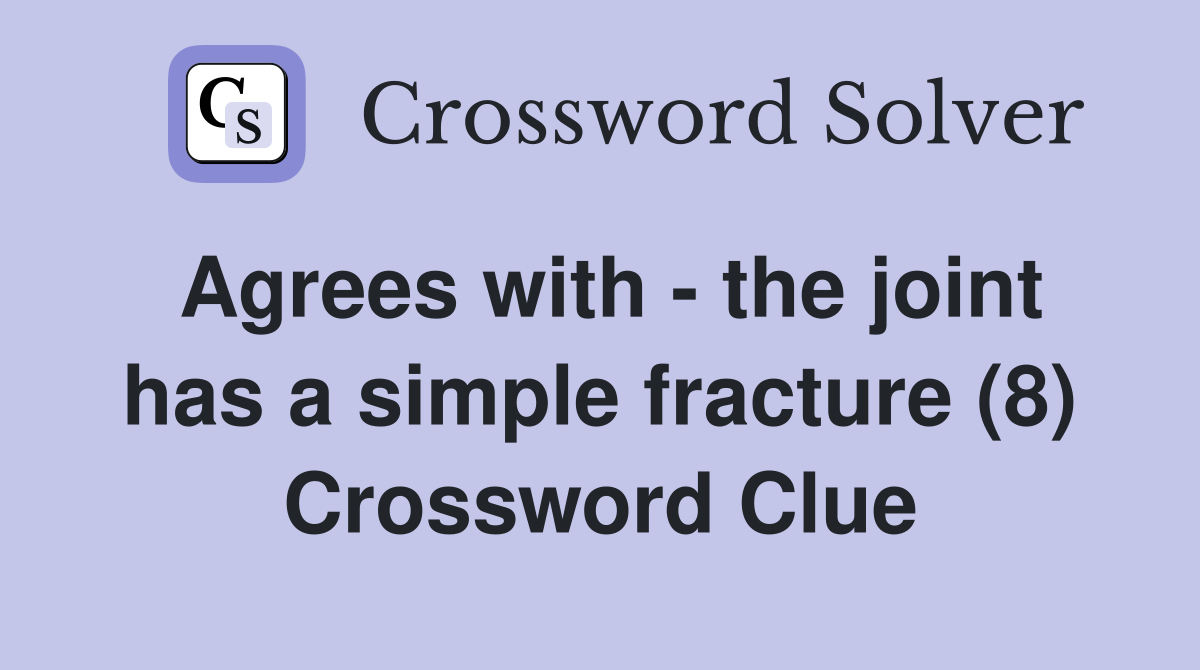 Agrees with - the joint has a simple fracture (8) Crossword Clue