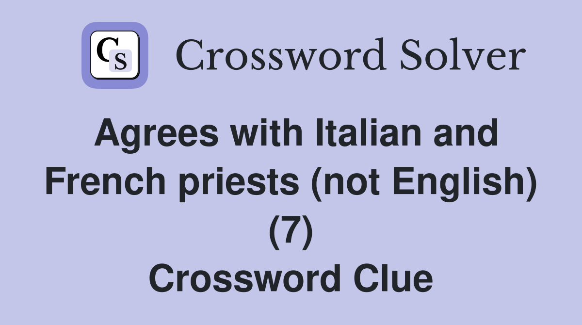Agrees with Italian and French priests (not English) (7) Crossword Clue