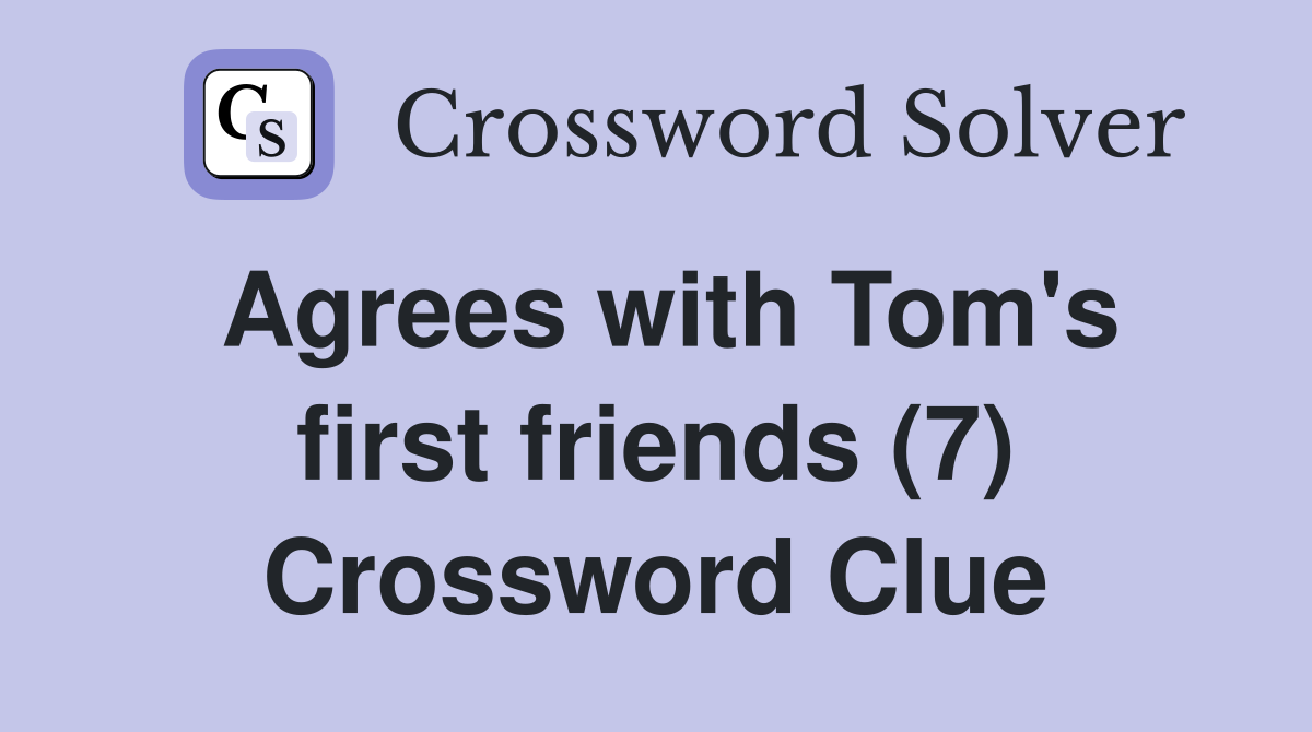Agrees with Tom's first friends (7) Crossword Clue