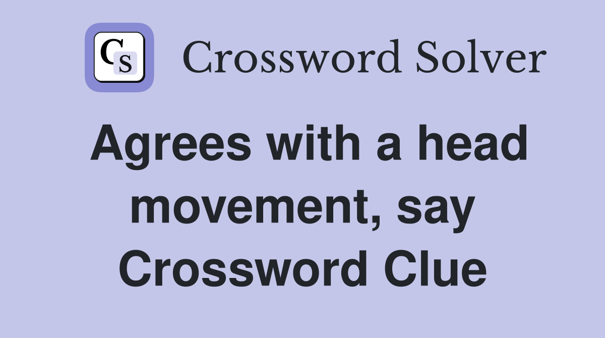 Agrees with a head movement, say Crossword Clue