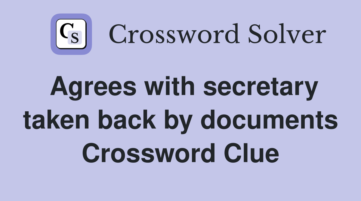 Agrees with secretary taken back by documents Crossword Clue