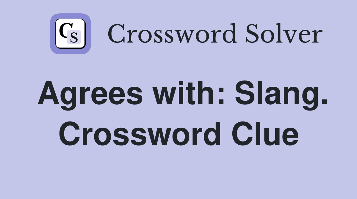 Agrees with: Slang. Crossword Clue