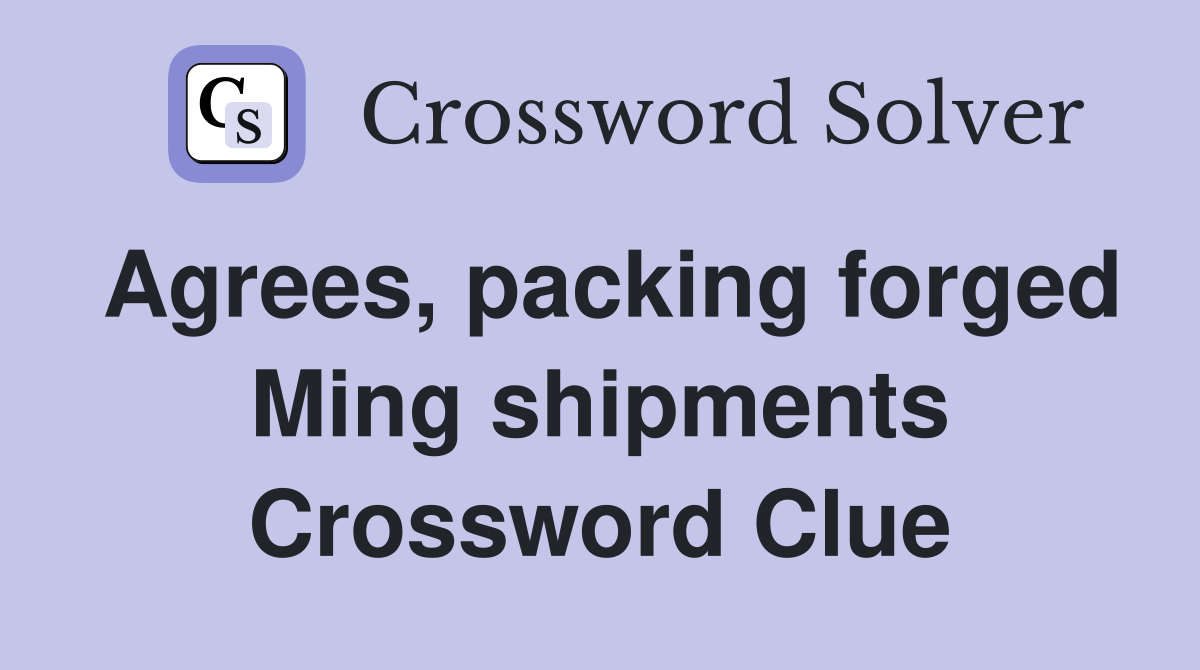 Agrees, packing forged Ming shipments Crossword Clue