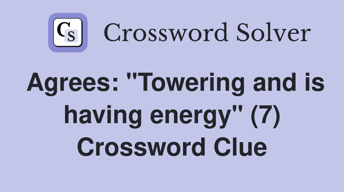 Agrees: "Towering and is having energy" (7) Crossword Clue