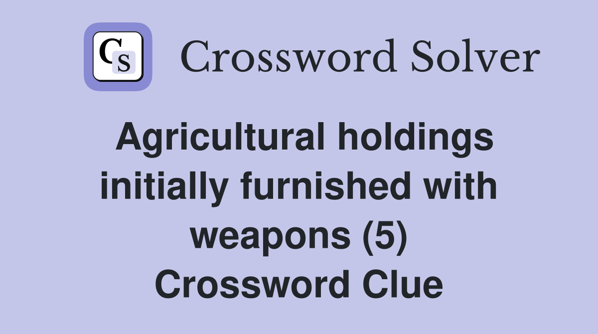 Agricultural holdings initially furnished with weapons (5) Crossword Clue