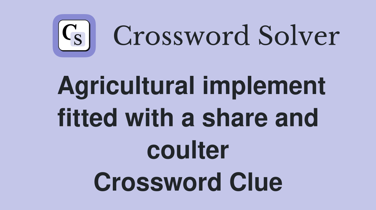 Agricultural implement fitted with a share and coulter Crossword Clue