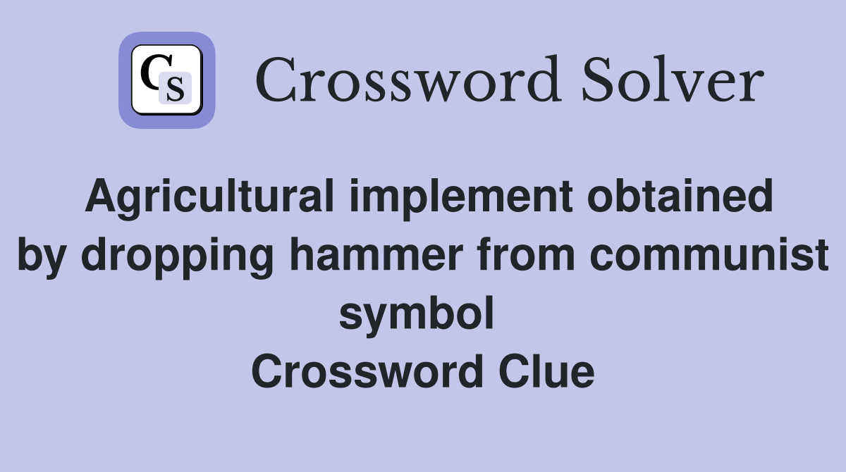 Agricultural implement obtained by dropping hammer from communist symbol  Crossword Clue