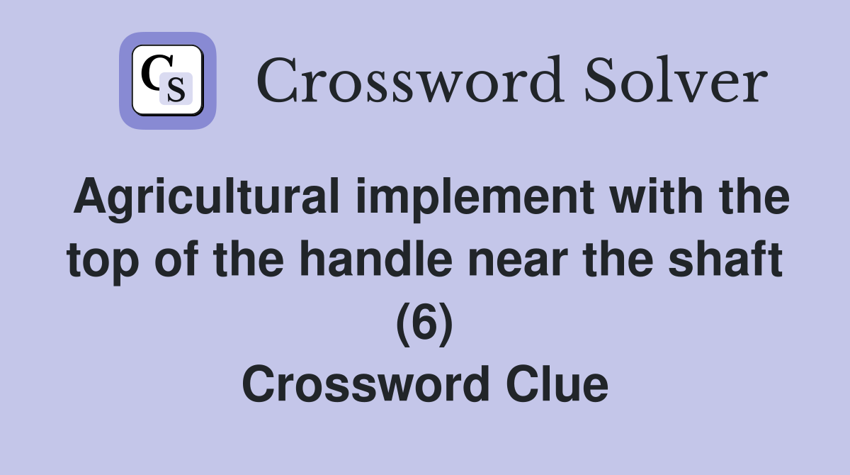 Agricultural implement with the top of the handle near the shaft (6) Crossword Clue